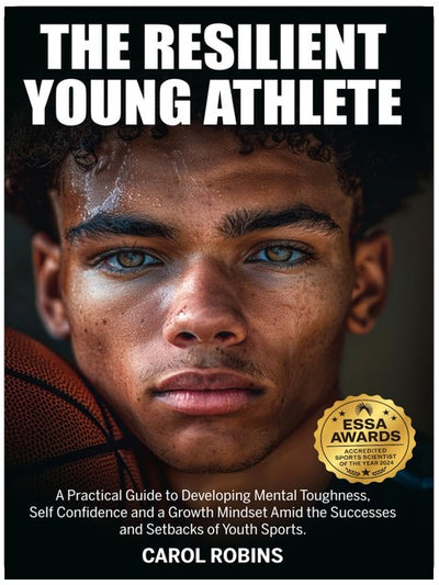 The Resilient Young Athlete: A Practical Guide to Developing Mental Toughness, Self Confidence, and a Growth Mindset Amid the Success and Setbacks of Youth Sports