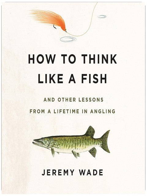 How to Think Like a Fish: And Other Lessons from a Lifetime in Angling