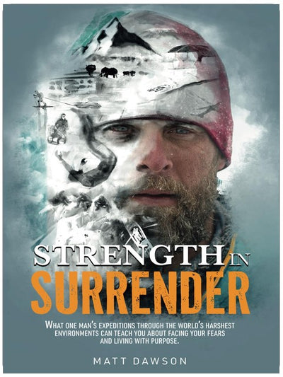Strength In Surrender: What one man's expeditions through the world's harshest environments can teach you about facing your fears and living with purpose.