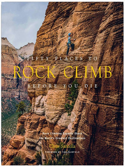 Fifty Places to Rock Climb Before You Die: Rock Climbing Experts Share the World's Greatest Destinations