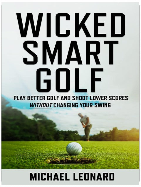 Wicked Smart Golf : Play Better Golf and Shoot Lower Scores Without Changing Your Swing