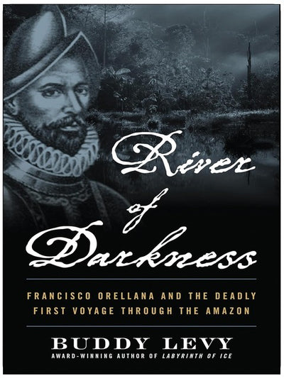 Fluss der Finsternis: Francisco Orellana und die tödliche erste Reise durch den Amazonas