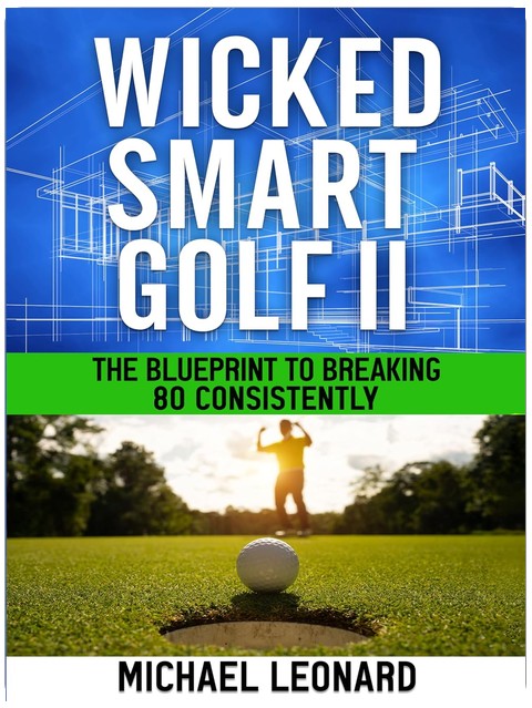 Wicked Smart Golf II: The Blueprint to Breaking 80 Consistently