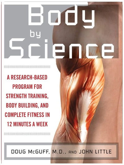 Body by Science: A Research Based Program for Strength Training, Body building, and Complete Fitness in 12 Minutes a Week