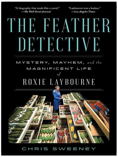 The Feather Detective: Mystery, Mayhem, and the Magnificent Life of Roxie Laybourne