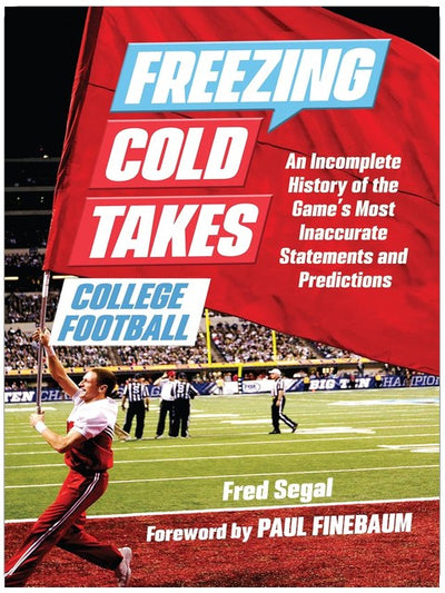 Freezing Cold Takes: College Football: An Incomplete History of the Game's Most Inaccurate Statements and Predictions