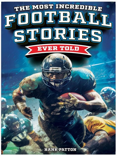 The Most Incredible Football Stories Ever Told: Inspirational and Legendary Tales from the Greatest Football Players and Games of All Time