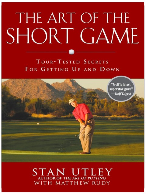 The Art of the Short Game: Tour-Tested Secrets for Getting Up and Down