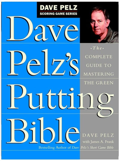 Dave Pelz's Putting Bible: The Complete Guide to Mastering the Green (Dave Pelz Scoring Game Series)