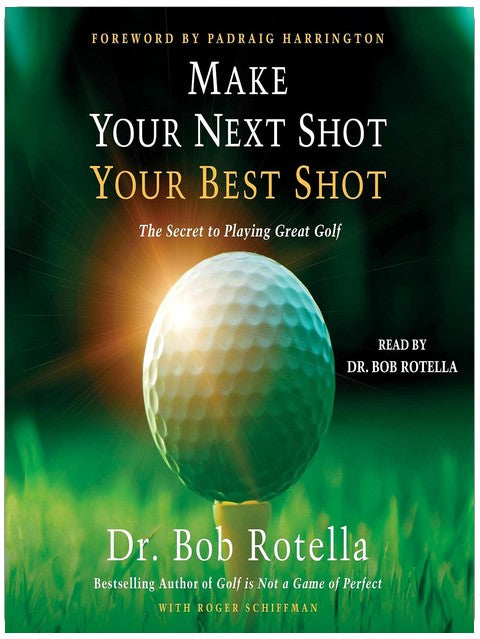 Make Your Next Shot Your Best Shot: The Secret to Playing Great Golf