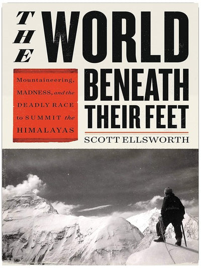 The World Beneath Their Feet: Mountaineering, Madness, and the Deadly Race to Summit the Himalayas