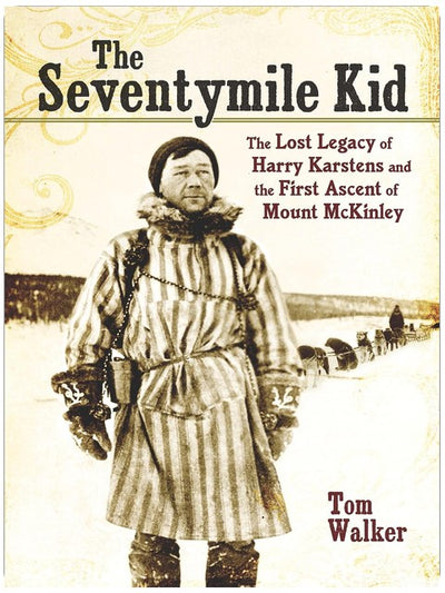 The Seventymile Kid: The Lost Legacy of Harry Karstens and the First Ascent of Mount McKinley
