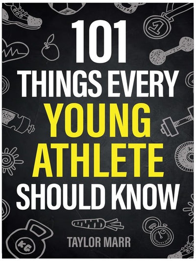 101 Things Every Young Athlete Should Know: Master Goal Setting, Mental Toughness, Perseverance, Teamwork, Discipline, Nutrition, Injury Prevention, and More!