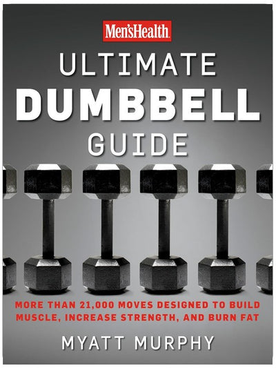 Men's Health Ultimate Dumbbell Guide: More Than 21,000 Moves Designed to Build Muscle, Increase Strength, and Burn Fat