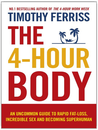 The 4-Hour Body: An Uncommon Guide to Rapid Fat-loss, Incredible Sex and Becoming Superhuman