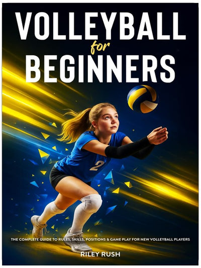 Volleyball for Beginners - The Complete Guide to Rules, Skills, Positions & Game Play for New Volleyball Players