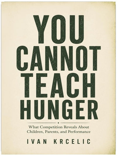 YOU CANNOT TEACH HUNGER: What Competition Reveals About Children, Parents, and Performance (The Raising Competitors Series)