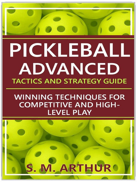 Pickleball Advanced Tactics and Strategy Guide: Winning Techniques for Competitive and High-Level Play (The Essential Pickleball Collection)