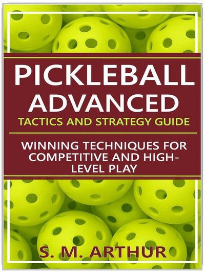 Pickleball Advanced Tactics and Strategy Guide: Winning Techniques for Competitive and High-Level Play (The Essential Pickleball Collection)