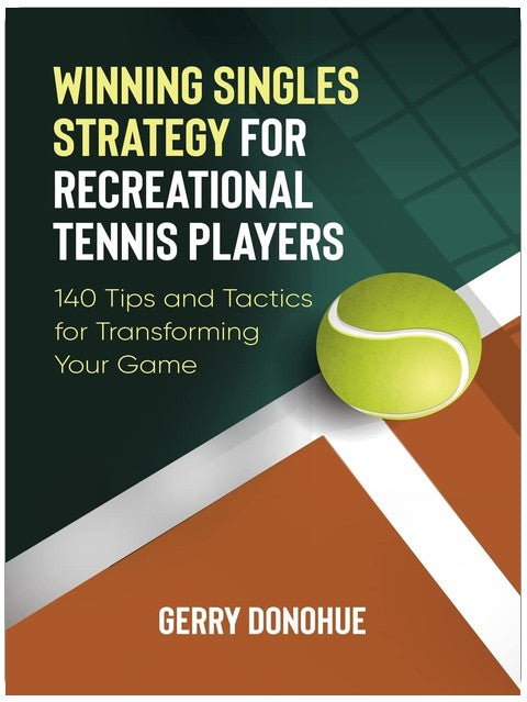 Winning Singles Strategy for Recreational Tennis Players: 140 Tips and Tactics for Transforming Your Game