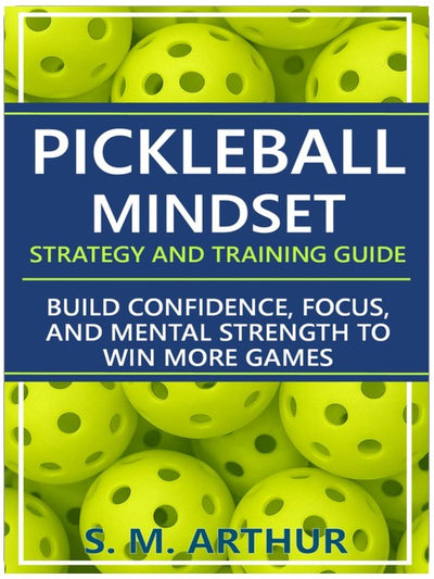 Pickleball Mindset - Strategy and Training Guide: Build Confidence, Focus, and Mental Strength to Win More Games (The Essential Pickleball Collection)