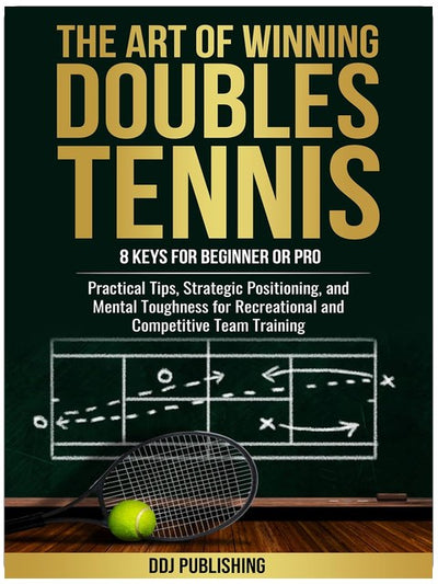 The Art of Winning Doubles Tennis: 8 Keys for Beginner or Pro: Practical Tips, Strategic Positioning, and Mental Toughness for Recreational and Competitive Team Training