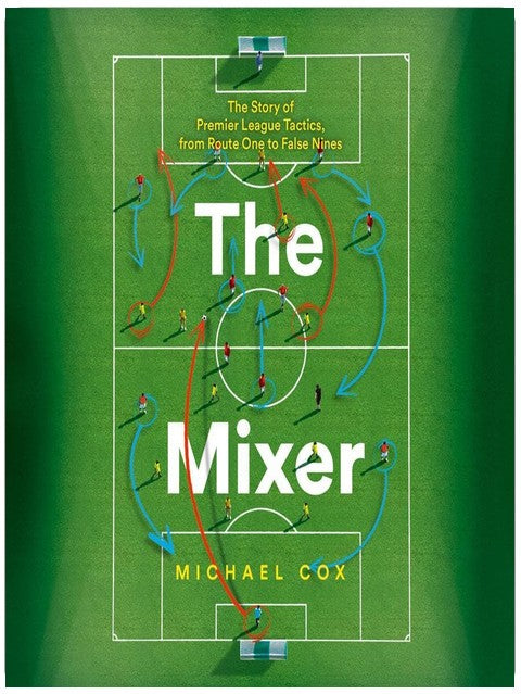 The Mixer: The Story of Premier League Tactics, from Route One to False Nines