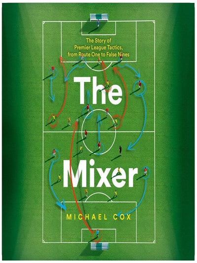 The Mixer: The Story of Premier League Tactics, from Route One to False Nines