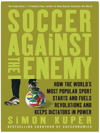 Soccer Against the Enemy: How the World's Most Popular Sport Starts and Fuels Revolutions and Keeps Dictators in Power