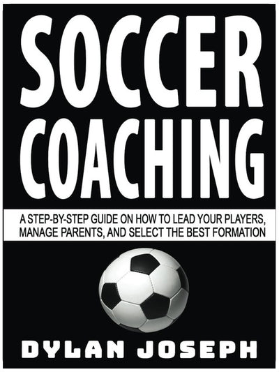 Soccer Coaching: A Step-by-Step Guide on How to Lead Your Players, Manage Parents, and Select the Best Formation (Understand Soccer)