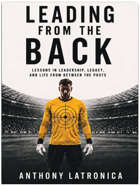 Leading From the Back: Lessons in Leadership, Legacy, and Life from Between the Posts