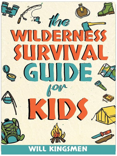 The Wilderness Survival Guide for Kids: How to Make Shelters, Build a Fire, Find Water, Forage for Food, Navigate, Administer First Aid, and Everything You Need to Survive and Thrive in the Wilderness
