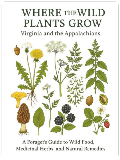 Where the Wild Plants Grow: Virginia and the Appalachian: A Forager’s Guide to Wild Food, Medicinal Herbs, and Natural Remedies (Where the Wild Plants Grow: Illustrated Foraging Guides)