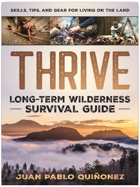 Thrive: Long-Term Wilderness Survival Guide; Skills, Tips, and Gear for Living on the Land