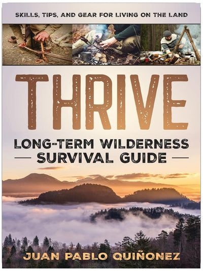 Thrive: Long-Term Wilderness Survival Guide; Skills, Tips, and Gear for Living on the Land