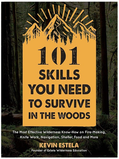 101 Skills You Need to Survive in the Woods: The Most Effective Wilderness Know-How on Fire-Making, Knife Work, Navigation, Shelter, Food and More