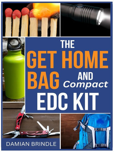The Get Home Bag and Compact EDC Kit: How to Assemble a Complete Bag with Better Gear for Half the Price of Other Bags (The Survival Collection)