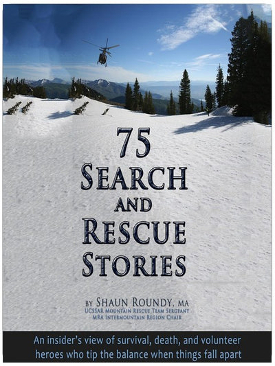 75 Search and Rescue Stories: An Insider's View of Survival, Death, and Volunteer Heroes Who Tip the Balance When Things Fall Apart