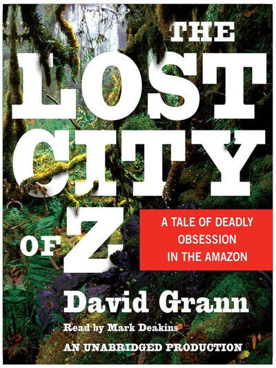 The Lost City of Z: A Tale of Deadly Obsession in the Amazon
