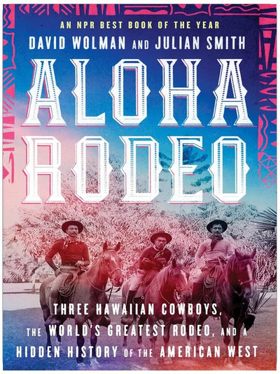 Aloha Rodeo: Three Hawaiian Cowboys, the World's Greatest Rodeo, and a Hidden History of the American West