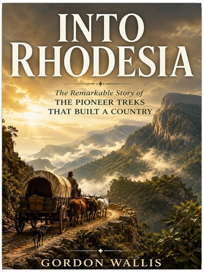 Into Rhodesia: The Remarkable Story of the Pioneer Treks That Built a Country (The Gordon Wallis Africa Series)