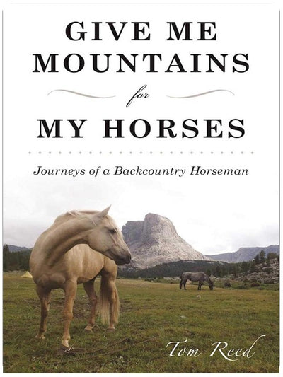 Give Me Mountains for My Horses: Journeys of a Backcountry Horseman