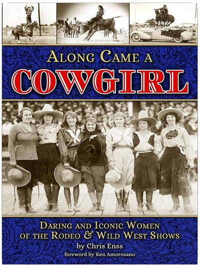 Along Came a Cowgirl: Daring and Iconic Women of the Rodeo & Wild West Shows