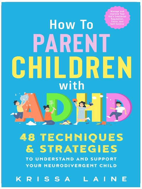 How to Parent Children with ADHD: 48 Techniques & Strategies to Understand and Support Your Neurodivergent Child. Manage and Improve Your Kid’s Emotional Regulation, Focus, and Self-Control