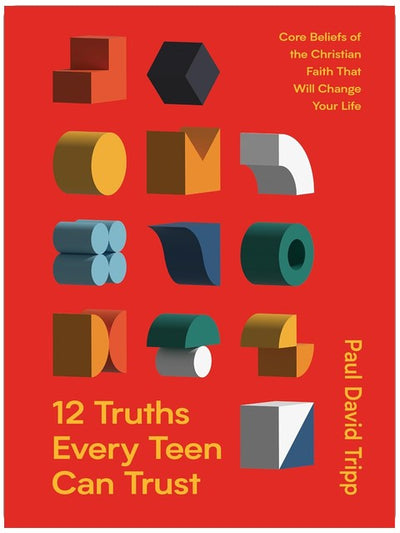 12 Truths Every Teen Can Trust: Core Beliefs of the Christian Faith That Will Change Your Life