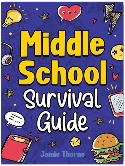 Middle School Survival Guide: How to Navigate Friendships, Tackle Peer Pressure, Ace Your Studies, Stay Safe Online, Understand Money Basics, Prepare for the Future, and Much More!