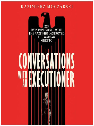 Conversations with an Executioner: 255 Days Imprisoned with the Nazi Who Destroyed the Warsaw Ghetto