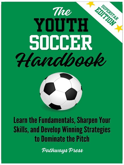The Youth Soccer Handbook: Learn the Fundamentals, Sharpen Your Skills, and Develop Winning Strategies to Dominate the Pitch (The Youth Sports Handbook Series)