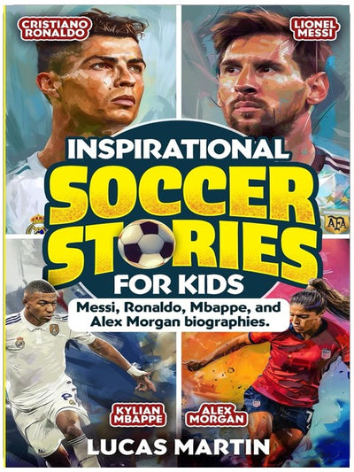 Inspirational Soccer Stories for Kids: Lionel Messi, Cristiano Ronaldo, Kylian Mbappe, and Alex Morgan biographies: Amazing Life Lessons to Foster ... and Resilience (Soccer Books For Kids)