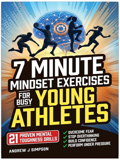 7 Minute Mindset Exercises for Busy Young Athletes: 21 Proven Mental Toughness Trainings to Start Games Strong, Play Confident & Aggressive, & Eliminate Hesitation Under Pressure